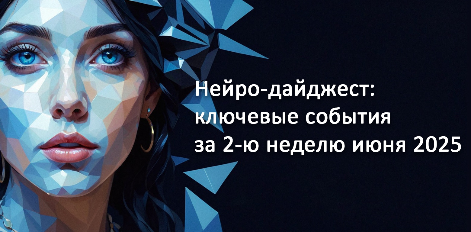 Нейро-дайджест: ключевые события мира AI за 2-ю неделю июня 2025 - 1