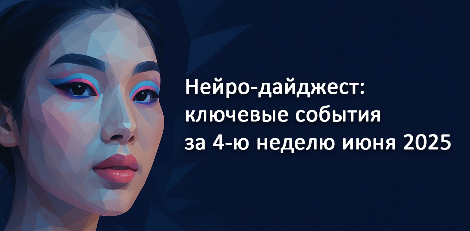 Нейро-дайджест: ключевые события мира AI за 4-ю неделю июня 2025 - 1 Нейро-дайджест: ключевые события мира AI за 4-ю неделю июня 2025 - 1