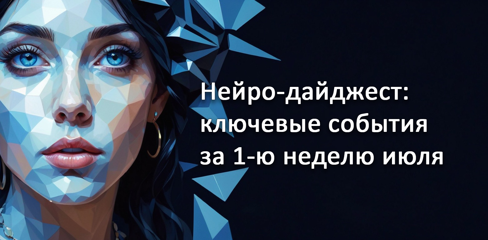 Нейро-дайджест: ключевые события мира AI за 1-ю неделю июля 2025 - 1 Нейро-дайджест: ключевые события мира AI за 1-ю неделю июля 2025 - 1