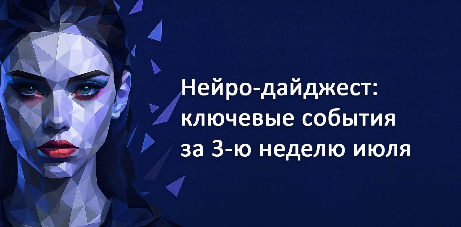 Нейро-дайджест: ключевые события мира AI за 3-ю неделю июля 2025 - 1 Нейро-дайджест: ключевые события мира AI за 3-ю неделю июля 2025 - 1