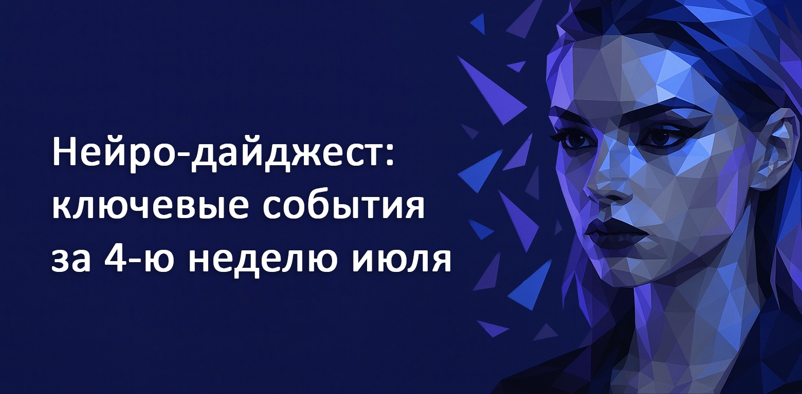 Нейро-дайджест: ключевые события мира AI за 4-ю неделю июля 2025 - 1 Нейро-дайджест: ключевые события мира AI за 4-ю неделю июля 2025 - 1