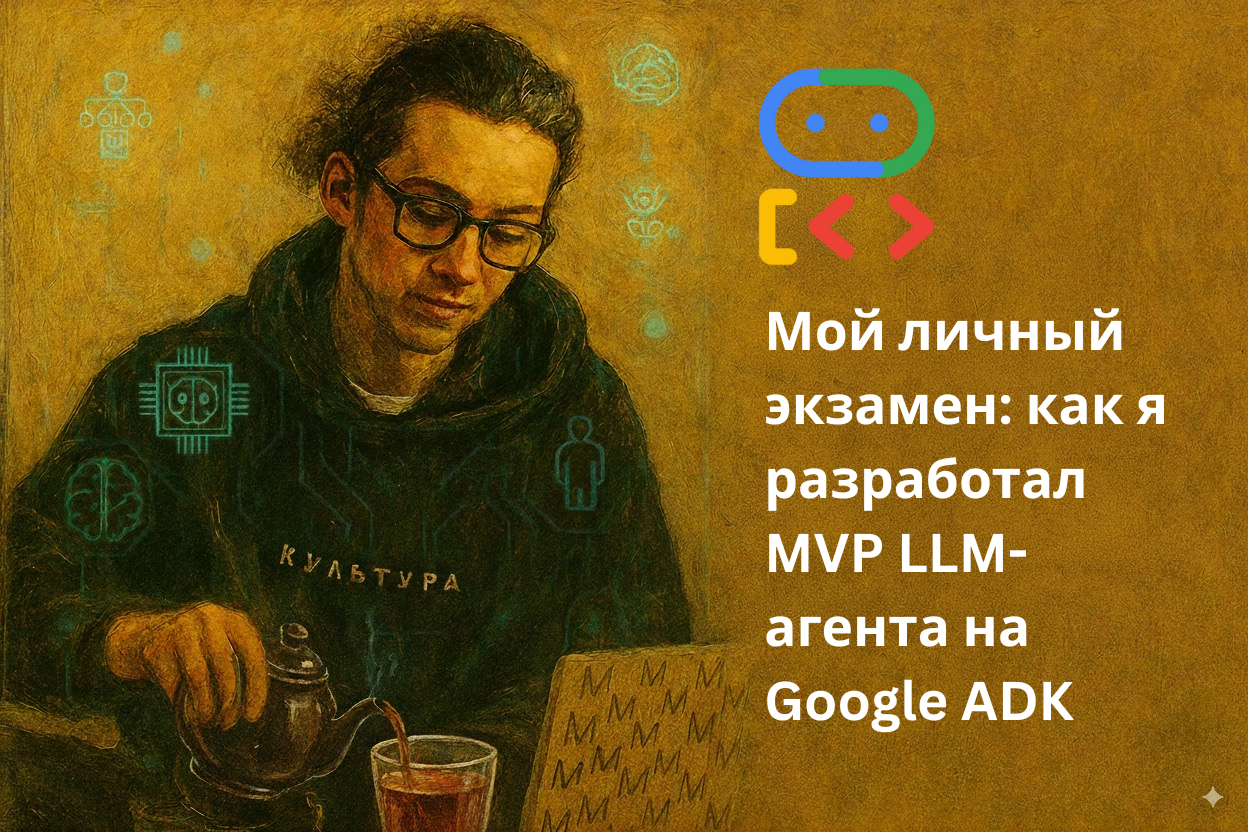 Мой личный экзамен: как я разработал MVP LLM-агента на Google ADK