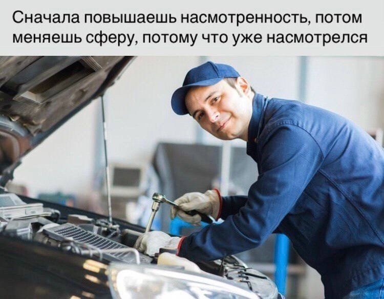 Подпись: на фото запечатлён автомеханик в рабочем комбинезоне и кепке, ремонтирующий что-то под капотом автомобиля. Он с улыбкой оборачивается на читателя мема.  Сверху текст на сером фоне: «Сначала повышаешь насмотренность, потом меняешь сферу, потому что уже насмотрелся».