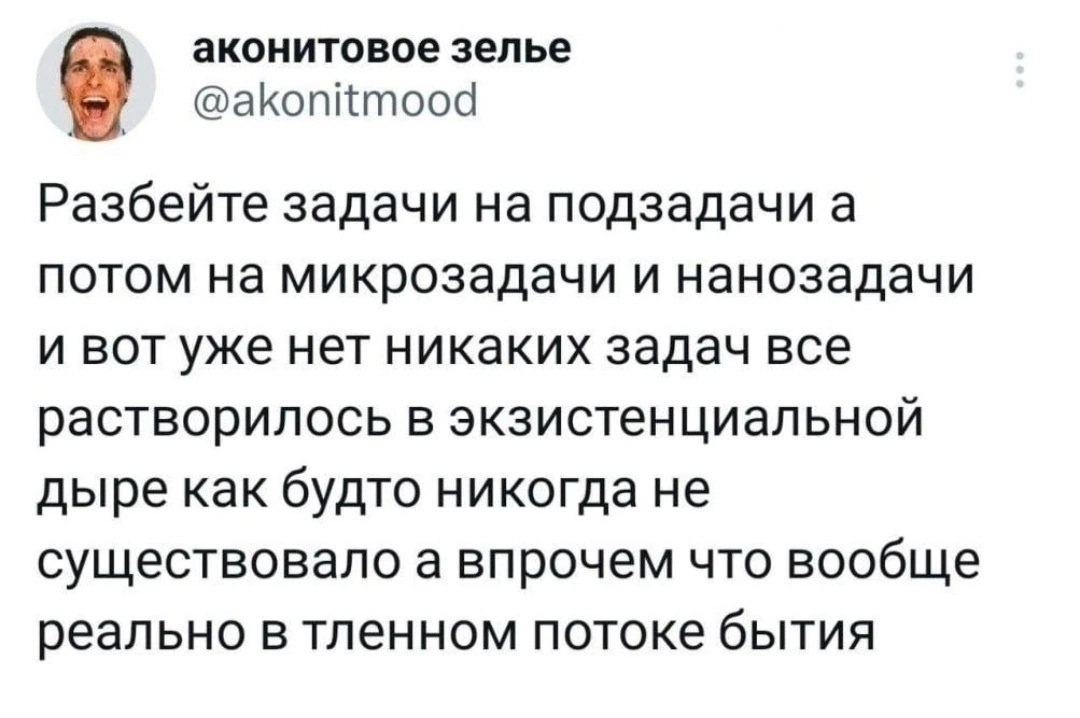 Подпись. Пост пользователя аконитовое зелье (@ akonitmood): «Разбейте задачи на подзадачи а потом на микрозадачи и нанозадачи и вот уже нет никаких задач всё растворилось в экзистенциальной дыре как будто никогда не существовало а впрочем что вообще реально в тленном потоке бытия».