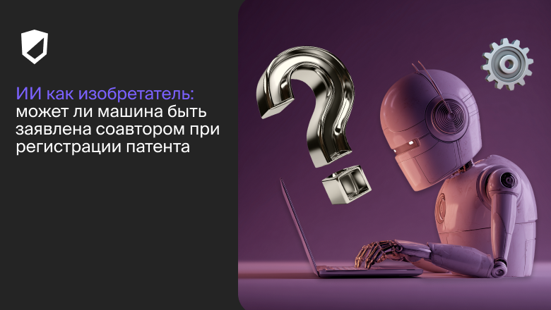 ИИ как изобретатель: может ли машина быть заявлена соавтором при регистрации патента? - 1 ИИ как изобретатель: может ли машина быть заявлена соавтором при регистрации патента? - 1