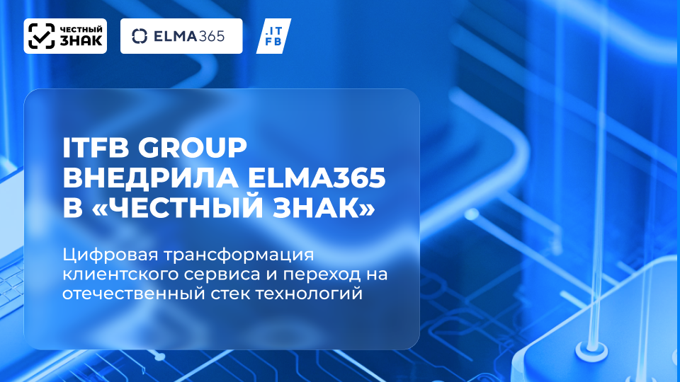ITFB Group разработала новый сервис клиентского обслуживания для «Честного знака» с ELMA365 - 1 ITFB Group разработала новый сервис клиентского обслуживания для «Честного знака» с ELMA365 - 1