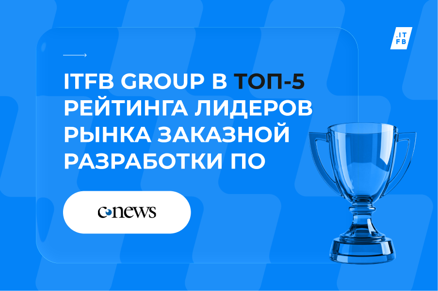 ITFB Group вошла в топ-5 лидеров рынка заказной разработки ПО по версии CNews - 1 ITFB Group вошла в топ-5 лидеров рынка заказной разработки ПО по версии CNews - 1