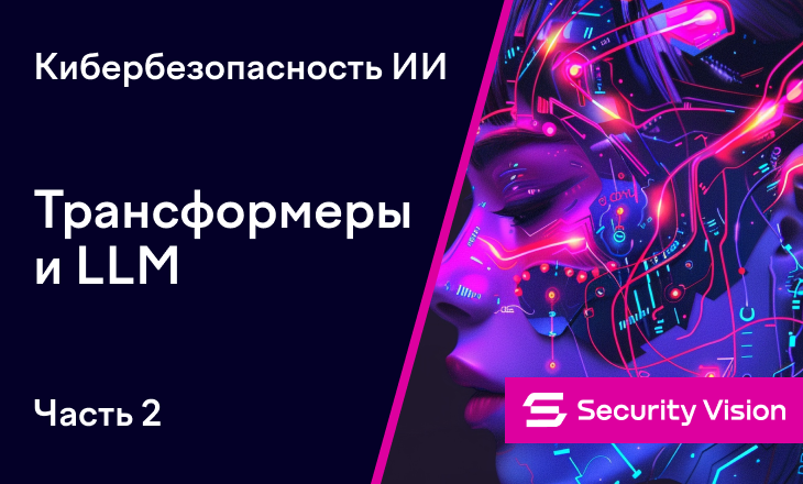 Кибербезопасность ИИ. Часть 2. Трансформеры, LLM, ИИ - 1