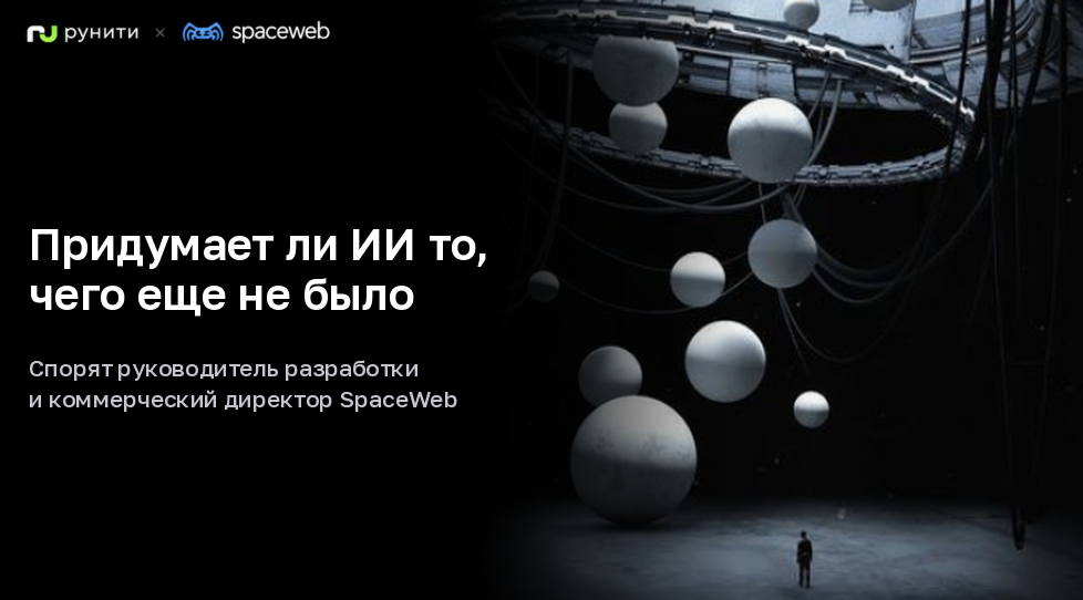 Придумает ли ИИ то, чего еще не было. Спорят руководитель разработки и коммерческий директор SpaceWeb - 1