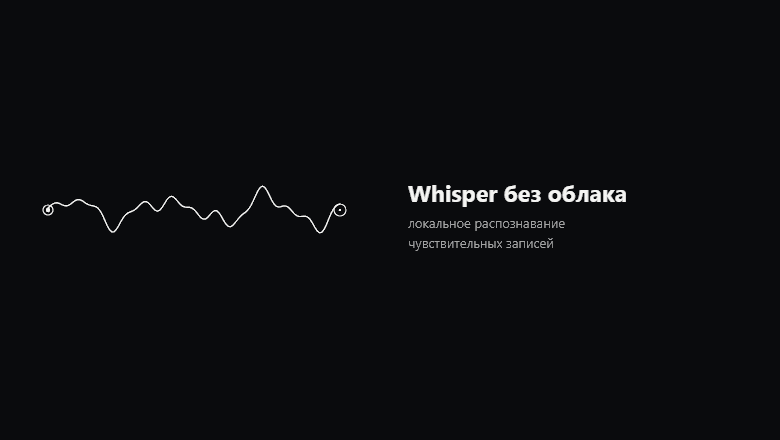 Whisper без облака: локальное распознавание чувствительных записей - 1 Whisper без облака: локальное распознавание чувствительных записей - 1
