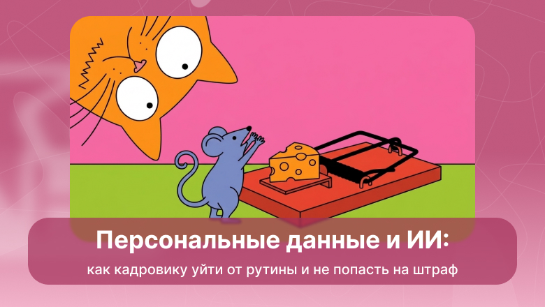 Персональные данные и ИИ: как кадровику уйти от рутины и не попасть на штраф - 1